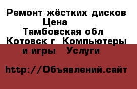 Ремонт жёстких дисков › Цена ­ 500 - Тамбовская обл., Котовск г. Компьютеры и игры » Услуги   